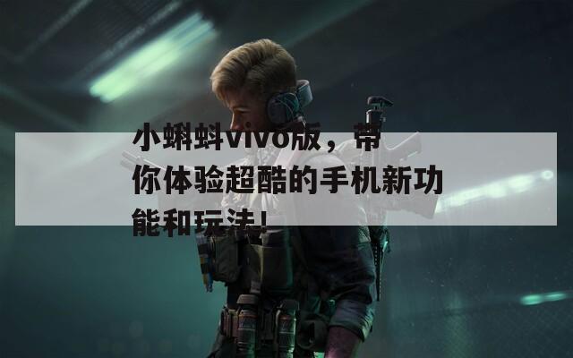 小蝌蚪vivo版，帶你體驗超酷的手機新功能和玩法！
