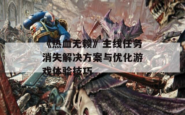 《熱血無(wú)賴》主線任務(wù)消失解決方案與優(yōu)化游戲體驗(yàn)技巧