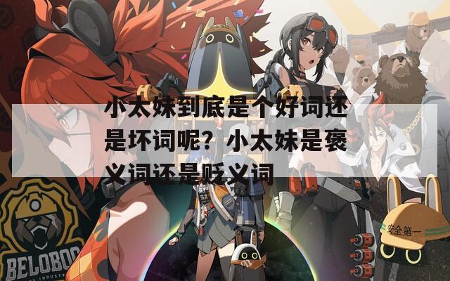 小太妹到底是個好詞還是壞詞呢？小太妹是褒義詞還是貶義詞