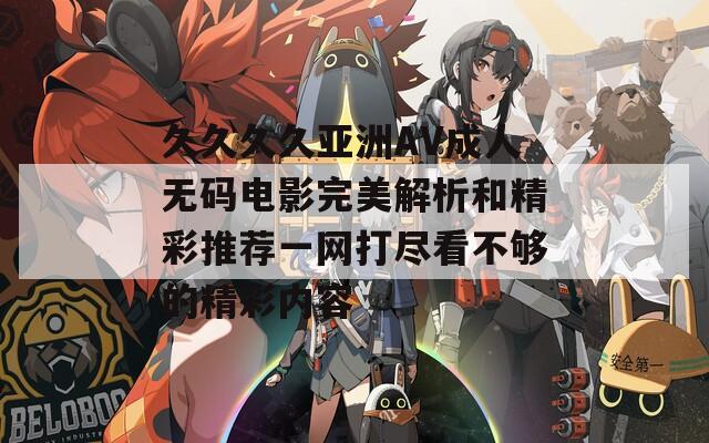 久久久久亞洲AV成人無碼電影完美解析和精彩推薦一網(wǎng)打盡看不夠的精彩內(nèi)容
