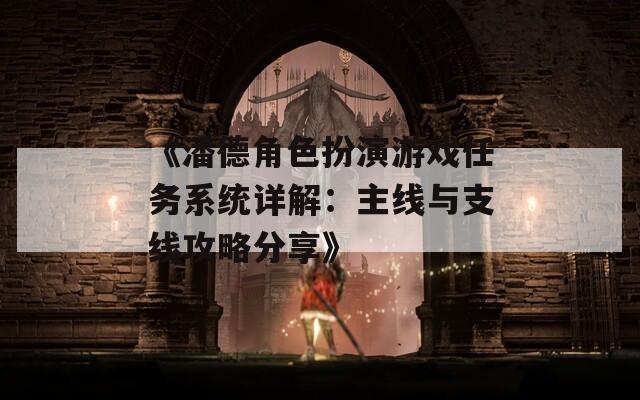 《潘德角色扮演游戲任務系統(tǒng)詳解：主線與支線攻略分享》