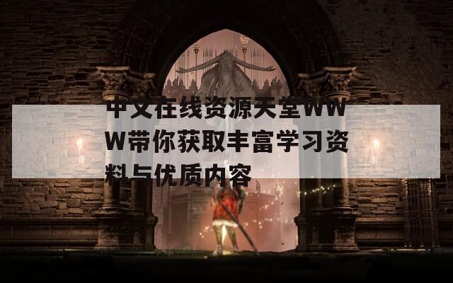中文在線資源天堂WWW帶你獲取豐富學(xué)習(xí)資料與優(yōu)質(zhì)內(nèi)容