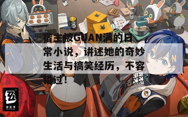 宿主被GUAN滿的日常小說(shuō)，講述她的奇妙生活與搞笑經(jīng)歷，不容錯(cuò)過(guò)！