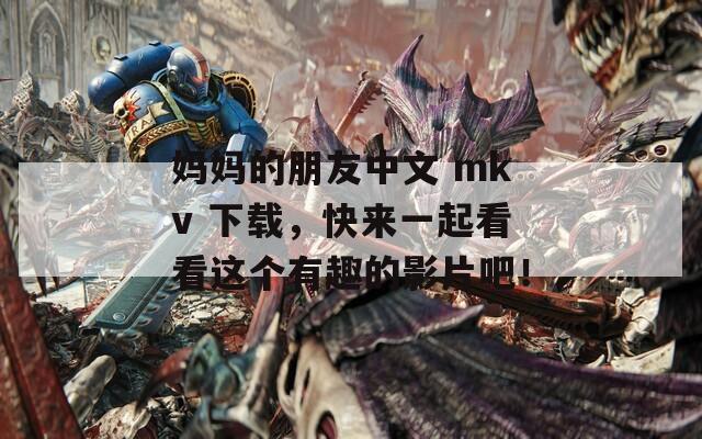 媽媽的朋友中文 mkv 下載，快來一起看看這個(gè)有趣的影片吧！