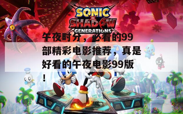 午夜時(shí)分，必看的99部精彩電影推薦，真是好看的午夜電影99版！