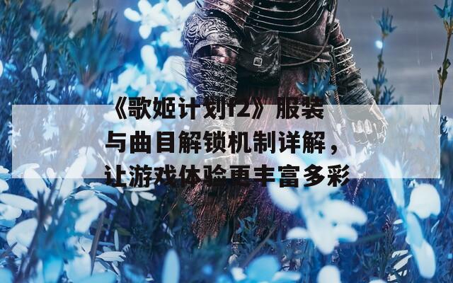 《歌姬計劃f2》服裝與曲目解鎖機制詳解，讓游戲體驗更豐富多彩