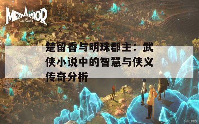 楚留香與明珠郡主：武俠小說中的智慧與俠義傳奇分析
