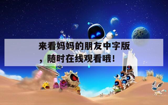 來看媽媽的朋友中字版，隨時在線觀看哦！