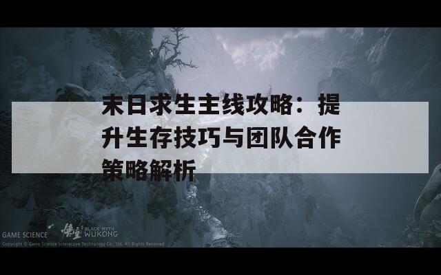 末日求生主線攻略：提升生存技巧與團(tuán)隊(duì)合作策略解析