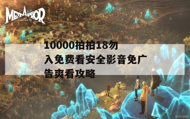 10000拍拍18勿入免費看安全影音免廣告爽看攻略