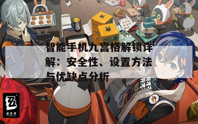 智能手機九宮格解鎖詳解：安全性、設(shè)置方法與優(yōu)缺點分析