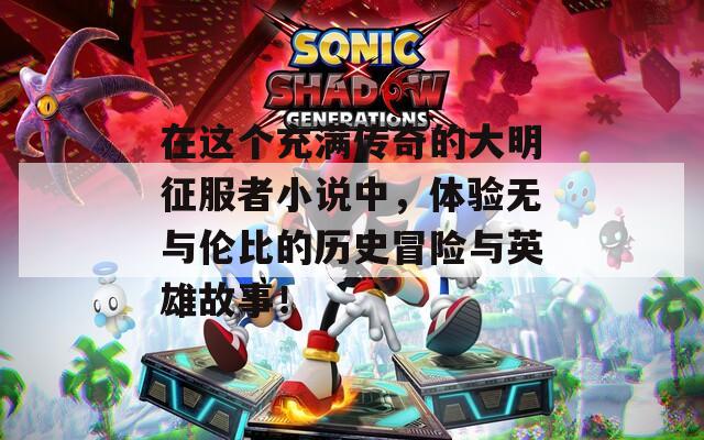 在這個(gè)充滿傳奇的大明征服者小說中，體驗(yàn)無與倫比的歷史冒險(xiǎn)與英雄故事！