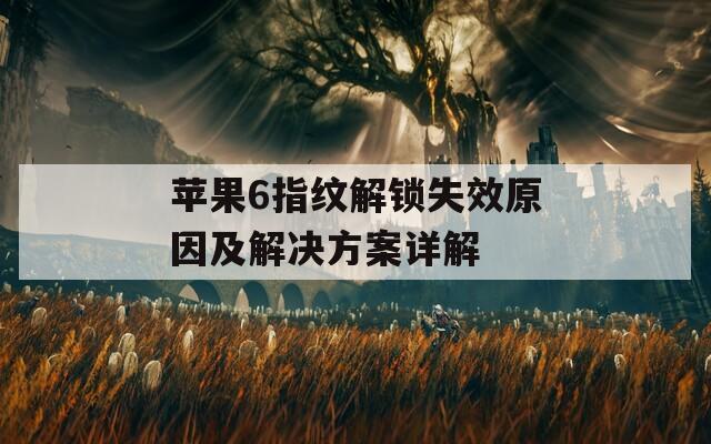 蘋(píng)果6指紋解鎖失效原因及解決方案詳解
