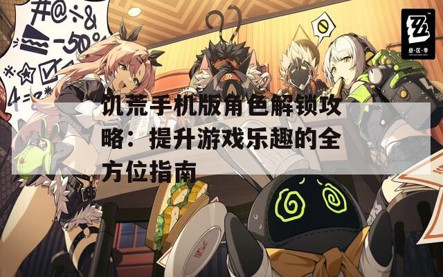 饑荒手機(jī)版角色解鎖攻略：提升游戲樂(lè)趣的全方位指南