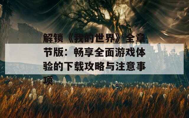 解鎖《我的世界》全章節(jié)版：暢享全面游戲體驗(yàn)的下載攻略與注意事項(xiàng)