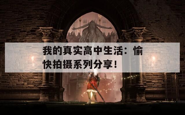 我的真實(shí)高中生活：愉快拍攝系列分享！