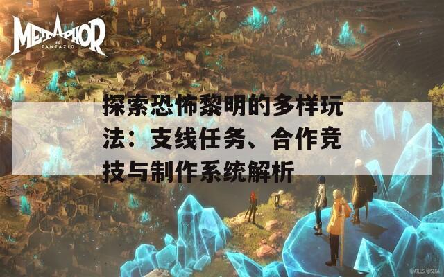 探索恐怖黎明的多樣玩法：支線任務(wù)、合作競技與制作系統(tǒng)解析