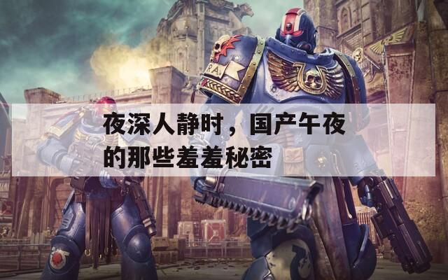 夜深人靜時，國產(chǎn)午夜的那些羞羞秘密
