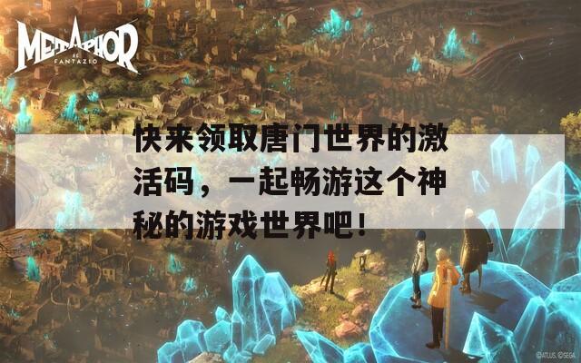 快來領取唐門世界的激活碼，一起暢游這個神秘的游戲世界吧！