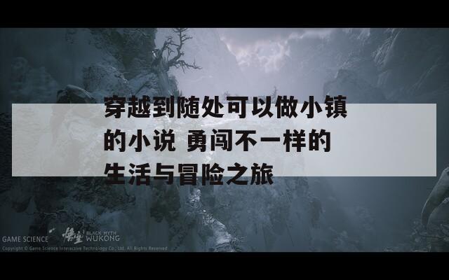 穿越到隨處可以做小鎮(zhèn)的小說 勇闖不一樣的生活與冒險之旅