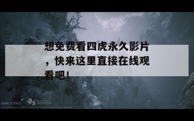 想免費看四虎永久影片，快來這里直接在線觀看吧！