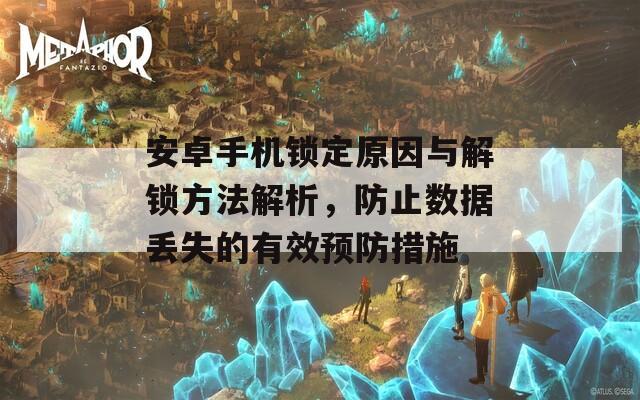 安卓手機(jī)鎖定原因與解鎖方法解析，防止數(shù)據(jù)丟失的有效預(yù)防措施