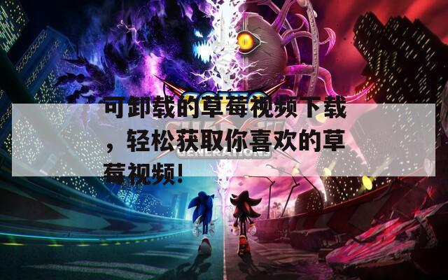 可卸載的草莓視頻下載，輕松獲取你喜歡的草莓視頻!