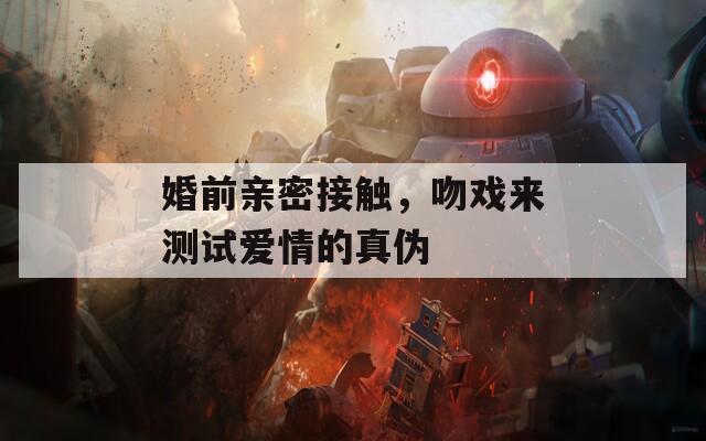 婚前親密接觸，吻戲來(lái)測(cè)試愛(ài)情的真?zhèn)? title=