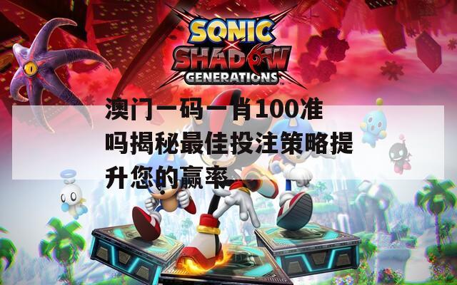 澳門一碼一肖100準嗎揭秘最佳投注策略提升您的贏率