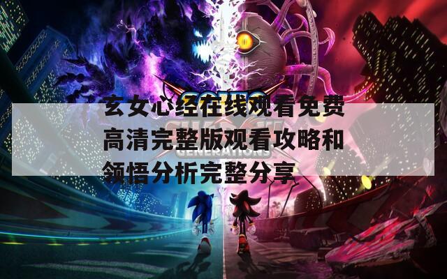 玄女心經(jīng)在線觀看免費(fèi)高清完整版觀看攻略和領(lǐng)悟分析完整分享