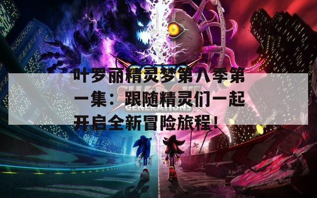 葉羅麗精靈夢第八季第一集：跟隨精靈們一起開啟全新冒險(xiǎn)旅程！