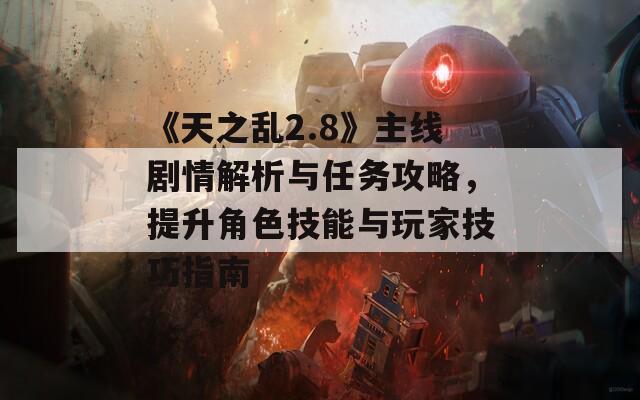 《天之亂2.8》主線劇情解析與任務(wù)攻略，提升角色技能與玩家技巧指南