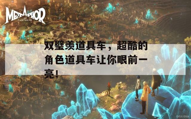 雙璧羨道具車，超酷的角色道具車讓你眼前一亮！