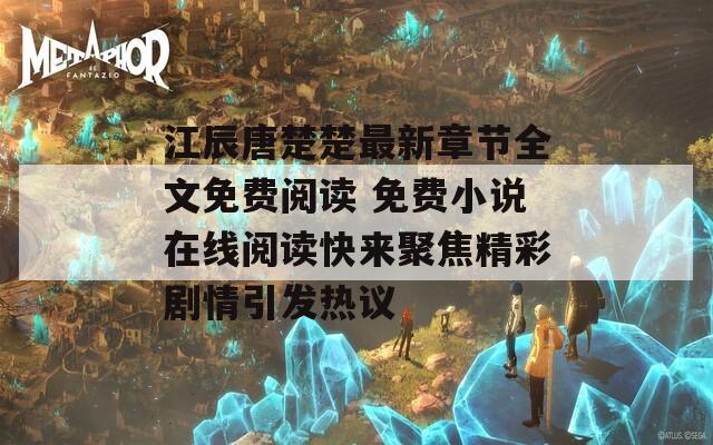 江辰唐楚楚最新章節(jié)全文免費閱讀 免費小說在線閱讀快來聚焦精彩劇情引發(fā)熱議