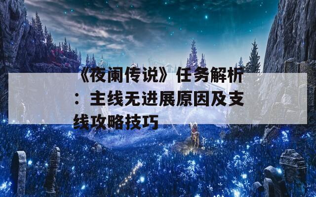 《夜闌傳說(shuō)》任務(wù)解析：主線無(wú)進(jìn)展原因及支線攻略技巧