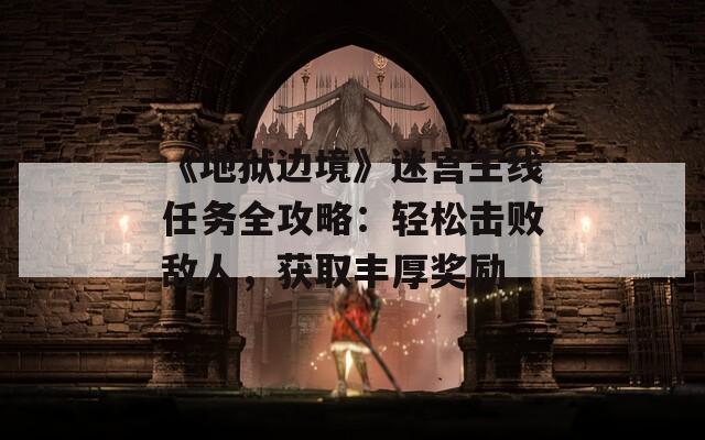 《地獄邊境》迷宮主線任務(wù)全攻略：輕松擊敗敵人，獲取豐厚獎(jiǎng)勵(lì)
