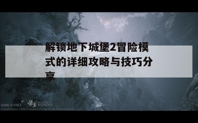 解鎖地下城堡2冒險模式的詳細攻略與技巧分享