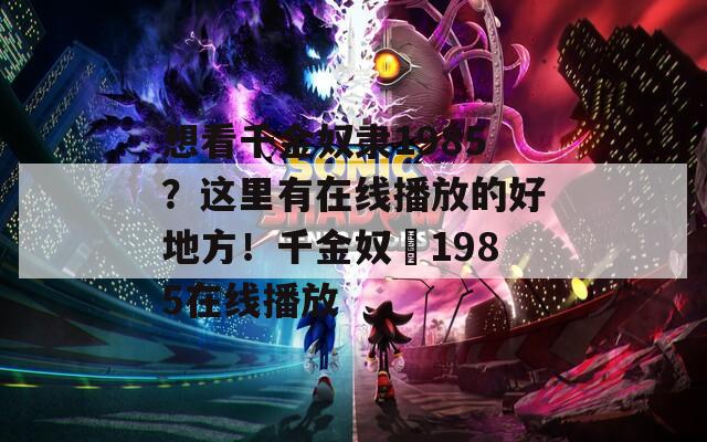想看千金奴隸1985？這里有在線播放的好地方！千金奴隷1985在線播放