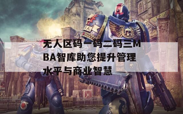 無人區(qū)碼一碼二碼三MBA智庫助您提升管理水平與商業(yè)智慧
