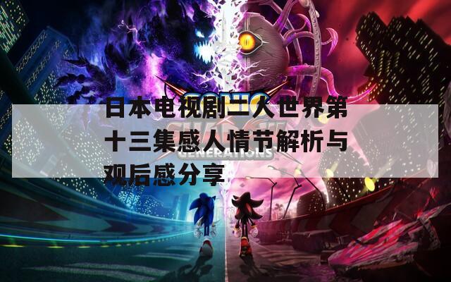 日本電視劇二人世界第十三集感人情節(jié)解析與觀后感分享