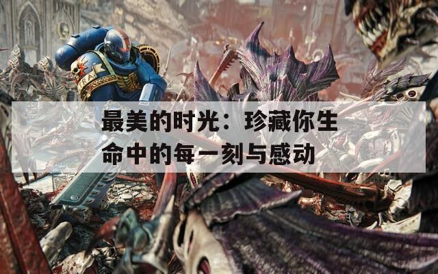最美的時(shí)光：珍藏你生命中的每一刻與感動(dòng)