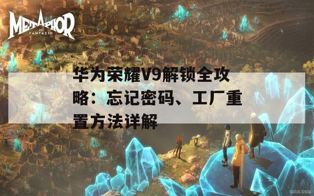 華為榮耀V9解鎖全攻略：忘記密碼、工廠重置方法詳解
