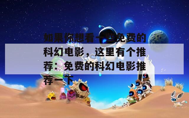 如果你想看一些免費(fèi)的科幻電影，這里有個推薦：免費(fèi)的科幻電影推薦一下