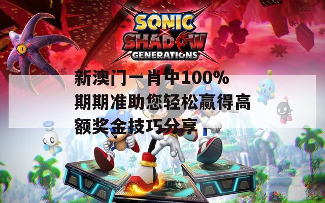 新澳門一肖中100%期期準助您輕松贏得高額獎金技巧分享