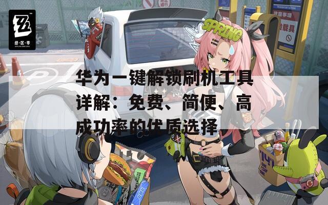 華為一鍵解鎖刷機(jī)工具詳解：免費(fèi)、簡(jiǎn)便、高成功率的優(yōu)質(zhì)選擇