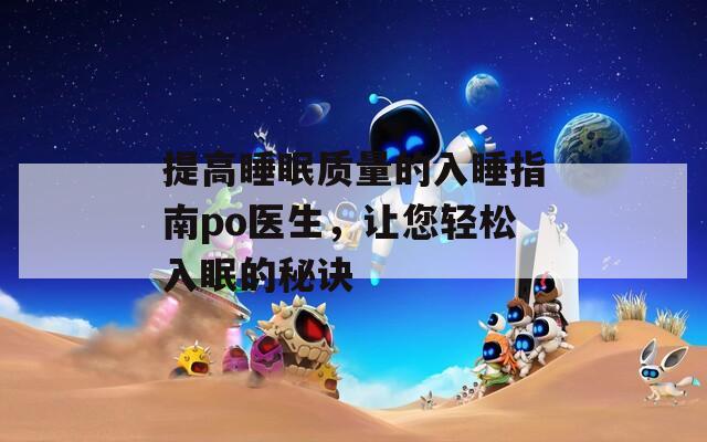 提高睡眠質(zhì)量的入睡指南po醫(yī)生，讓您輕松入眠的秘訣