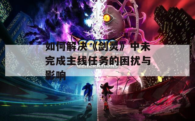 如何解決《劍靈》中未完成主線任務的困擾與影響