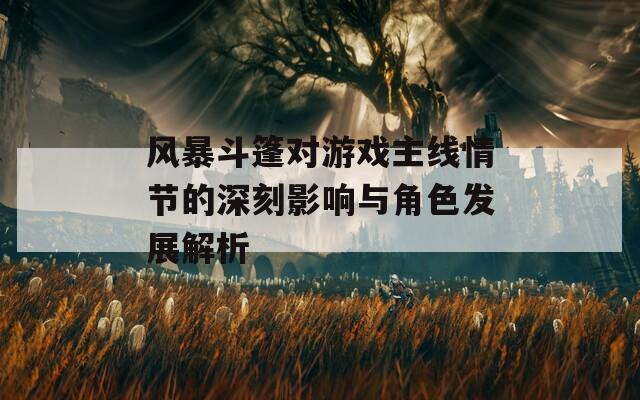 風(fēng)暴斗篷對(duì)游戲主線情節(jié)的深刻影響與角色發(fā)展解析