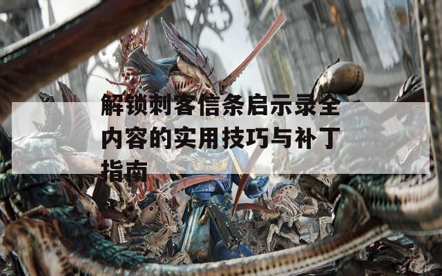 解鎖刺客信條啟示錄全內(nèi)容的實(shí)用技巧與補(bǔ)丁指南