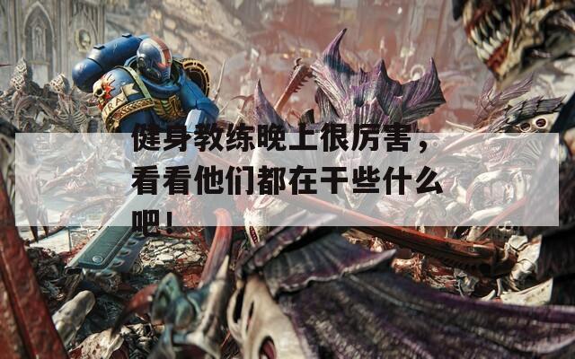 健身教練晚上很厲害，看看他們都在干些什么吧！